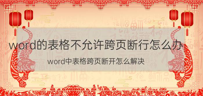 word的表格不允许跨页断行怎么办 word中表格跨页断开怎么解决？